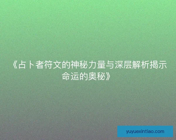 《占卜者符文的神秘力量与深层解析揭示命运的奥秘》