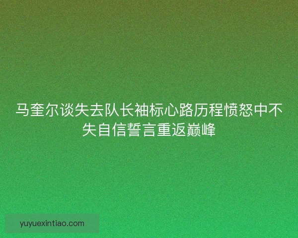 马奎尔谈失去队长袖标心路历程愤怒中不失自信誓言重返巅峰 马奎尔谈失去队长袖标心路历程愤怒中不失自信誓言重返巅峰