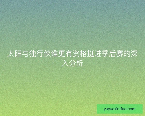 太阳与独行侠谁更有资格挺进季后赛的深入分析 太阳与独行侠谁更有资格挺进季后赛的深入分析